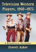 Television Western Players, 1960-1975: A Biographical Dictionary - Everett Aaker - cover