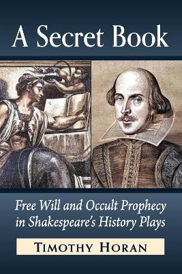 A Secret Book: Free Will and Occult Prophecy in Shakespeare's History Plays - Timothy Horan - cover
