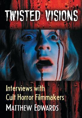 Twisted Visions: Interviews with Cult Horror Filmmakers - Matthew Edwards - cover