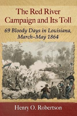 The Red River Campaign and Its Toll: 69 Bloody Days in Louisiana, March-May 1864 - Henry O. Robertson - cover