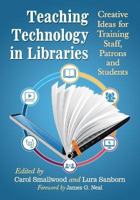 Teaching Technology in Libraries: Creative Ideas for Training Staff, Patrons and Students - Carol Smallwood - cover