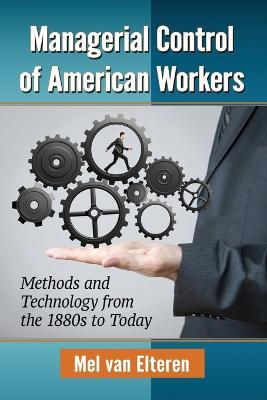 Managerial Control of American Workers: Methods and Technology from the 1880s to Today - Mel van Elteren - cover
