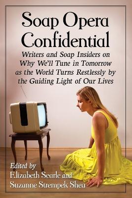 Soap Opera Confidential: Writers and Soap Insiders on Why We'll Tune in Tomorrow as the World Turns Restlessly by the Guiding Light of Our Lives - cover
