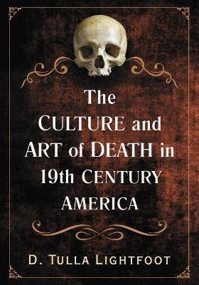 The Art of Death in 19th Century America: Mortality in Visual Arts, Fashion and Performance - D. Tulla Lightfoot - cover