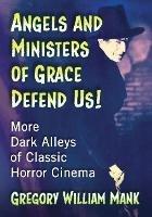 Angels and Ministers of Grace Defend Us!: More Dark Alleys of Classic Horror Cinema - Gregory William Mank - cover