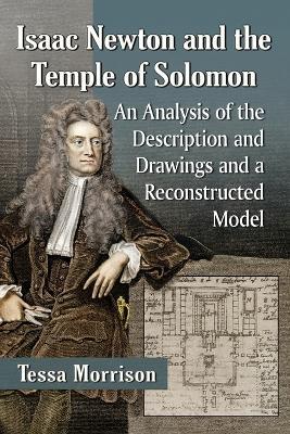Isaac Newton and the Temple of Solomon: An Analysis of the Description and Drawings and a Reconstructed Model - Tessa Morrison - cover