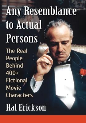 Any Resemblance to Actual Persons: The Real People Behind 400+ Fictional Movie Characters - Hal Erickson - cover