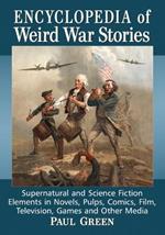 Encyclopedia of Weird War Stories: Supernatural and Science Fiction Elements in Novels, Pulps, Comics, Film, Television, Games and Other Media