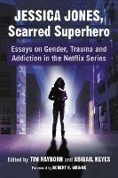 Jessica Jones, Scarred Superhero: Essays on Gender, Trauma and Addiction in the Netflix Series