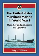 The United States Merchant Marine in World War I: Ships, Crews, Shipbuilders and Operators