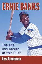 Ernie Banks: The Life and Career of 