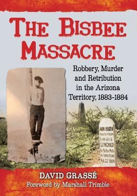 The Bisbee Massacre: Robbery, Murder and Retribution in Arizona Territory, 1883-1884 - David Grasse - cover