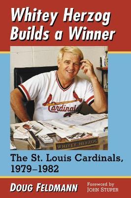 Whitey Herzog Builds a Winner: The St. Louis Cardinals, 1979-1982 - Doug Feldmann - cover
