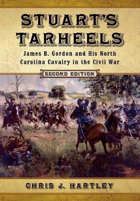 Stuart's Tarheels: James B. Gordon and His North Carolina Cavalry in the Civil War - Chris J. Hartley - cover