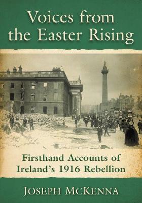Voices from the Easter Rising: Firsthand Accounts of Ireland's 1916 Rebellion - Joseph McKenna - cover