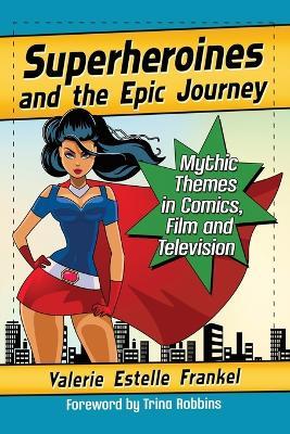 Superheroines and the Epic Journey: Mythic Themes in Comics, Film and Television - Valerie Estelle Frankel - cover