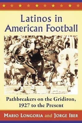 Latinos in American Football: Pathbreakers on the Gridiron, 1927 to the Present - Mario Longoria,Jorge Iber - cover