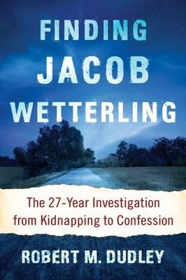 Finding Jacob Wetterling: The 27-Year Investigation from Kidnapping to Confession - Robert M. Dudley - cover