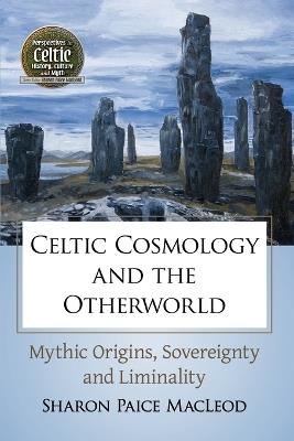 Celtic Cosmology and the Otherworld: Mythic Origins, Sovereignty and Liminality - Sharon Paice MacLeod - cover