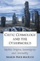 Celtic Cosmology and the Otherworld: Mythic Origins, Sovereignty and Liminality