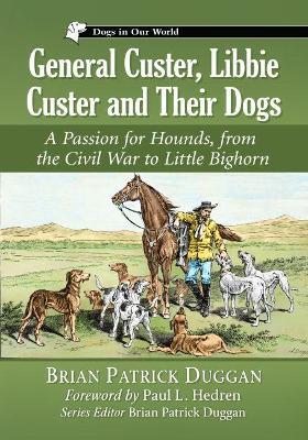 General Custer, Libbie Custer and Their Dogs: A Passion for Hounds, from the Civil War to Little Bighorn - Brian Patrick Duggan - cover