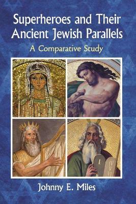 Superheroes and Their Ancient Jewish Parallels: A Comparative Study - Johnny E. Miles - cover