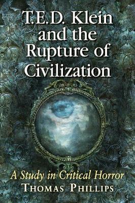 T.E.D. Klein and the Rupture of Civilization: A Study in Critical Horror - Thomas Phillips - cover