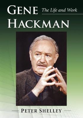 Gene Hackman: The Life and Work - Peter Shelley - cover