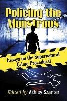 Policing the Monstrous: Essays on the Supernatural Crime Procedural - cover