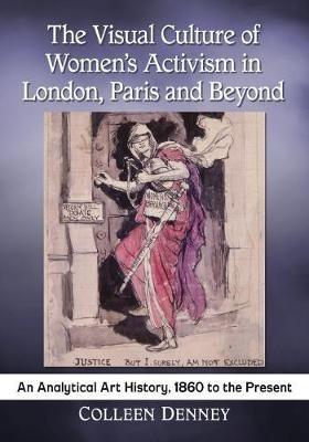 The Visual Culture of Women's Activism in London, Paris and Beyond: An Analytical History, 1860 to the Present - Colleen Denney - cover