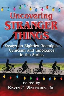 Uncovering Stranger Things: Essays on Eighties Nostalgia, Cynicism and Innocence in the Series - cover