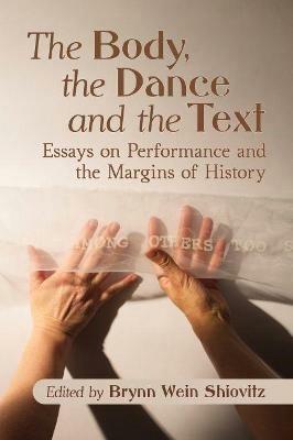 The Body, the Dance and the Text: Essays on Performance and the Margins of History - cover
