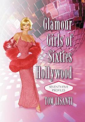 Glamour Girls of Sixties Hollywood: Seventy-Five Profiles - Tom Lisanti - cover