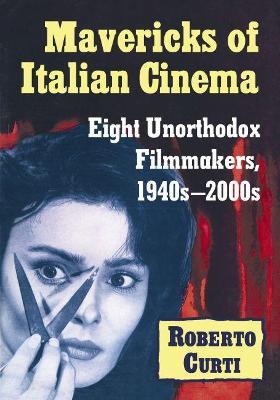 Mavericks of Italian Cinema: Eight Unorthodox Filmmakers, 1940s-2000s - Roberto Curti - cover