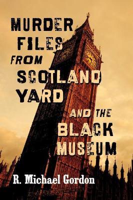 Murder Files from Scotland Yard and the Black Museum - R. Michael Gordon - cover