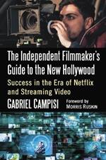 The Independent Filmmaker's Guide to the New Hollywood: Success in the Era of Netflix and Streaming Video