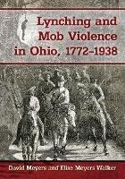 Lynching and Mob Violence in Ohio, 1772-1938 - David Meyers,Elise Meyers Walker - cover