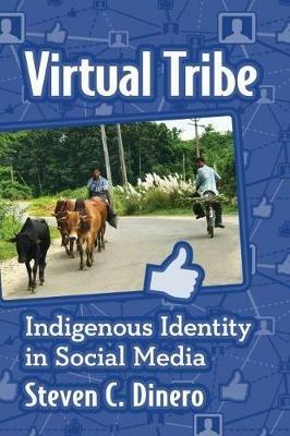 Virtual Tribe: Indigenous Identity in Social Media - Steven C. Dinero - cover