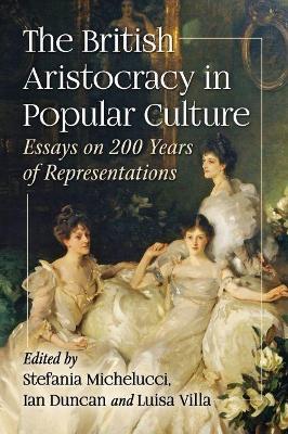 The British Aristocracy in Popular Culture: Essays on 200 Years of Representations - cover