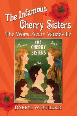 The Infamous Cherry Sisters: The Worst Act in Vaudeville - Darryl W. Bullock - cover