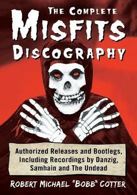The Complete Misfits Discography: Authorized Releases and Bootlegs, Including Recordings by Danzig, Samhain and The Undead - Robert Michael "Bobb" Cotter - cover