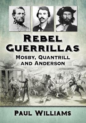 Rebel Guerrillas: Mosby, Quantrill and Anderson - Paul Williams - cover