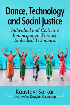 Dance, Technology and Social Justice: Individual and Collective Emancipation Through Embodied Techniques - Kaustavi Sarkar - cover