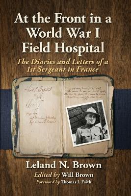 At the Front in a World War I Field Hospital: The Diaries and Letters of a 1st Sergeant in France - Leland N Brown - cover