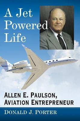 A Jet Powered Life: Allen E. Paulson, Aviation Entrepreneur - Donald J. Porter - cover