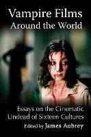 Vampire Films Around the World: Essays on the Cinematic Undead of Sixteen Cultures - cover