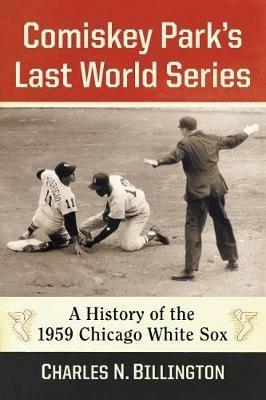 Comiskey Park's Last World Series: A History of the 1959 Chicago White Sox - Charles N. Billington - cover
