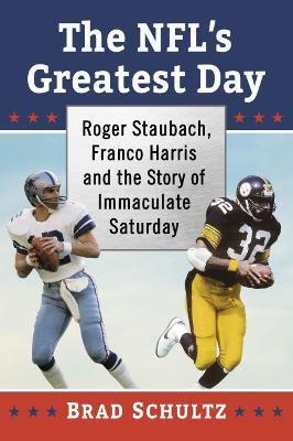 The NFL's Greatest Day: Roger Staubach, Franco Harris and the Story of Immaculate Saturday - Brad Schultz - cover