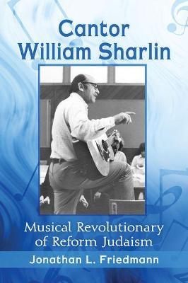 Cantor William Sharlin: Musical Revolutionary of Reform Judaism - Jonathan L. Friedmann - cover