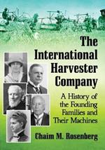 The International Harvester Company: A History of the Founding Families and Their Machines